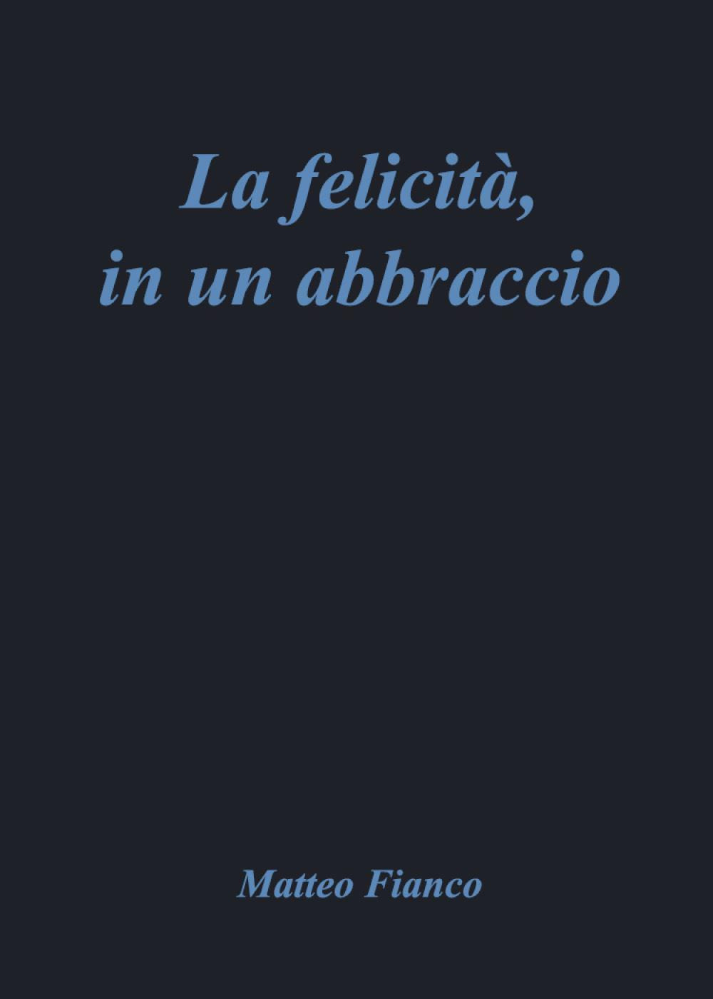 La felicità, in un abbraccio - Matteo Fianco - Libro - Youcanprint