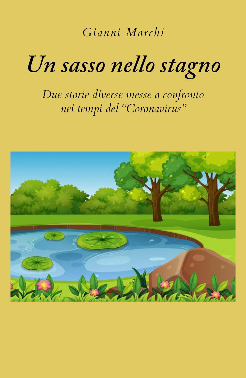 Un sasso nello stagno. Due storie diverse messe a confronto nei tempi del «Coronavirus» - Gianni Marchi - Libro - Youcanprint