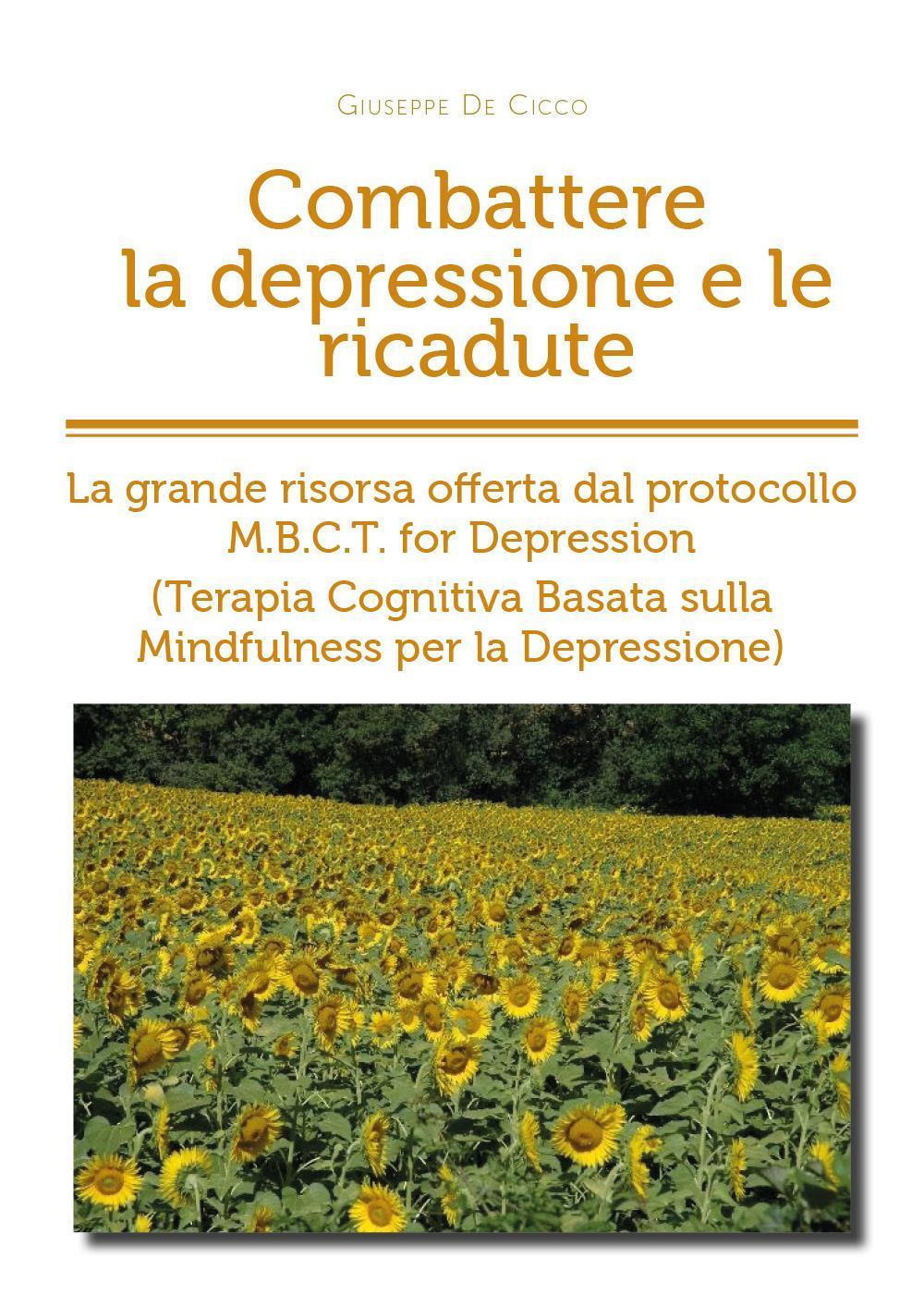 Combattere la depressione e le ricadute. La grande risorsa offerta dal protocollo M.B.C.T. for depression (terapia cognitiva basata sulla mindfulness per la depressione) - Giuseppe De Cicco - Libro - Youcanprint