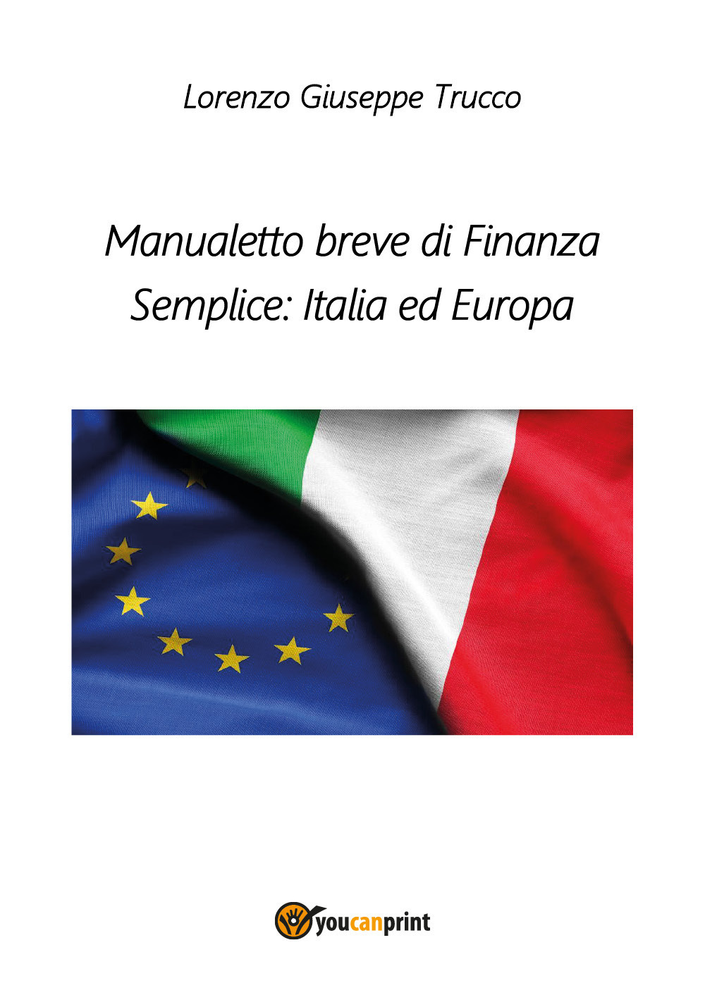 Manualetto breve di finanza semplice: Italia ed Europa - Lorenzo Giuseppe Trucco - Libro - Youcanprint