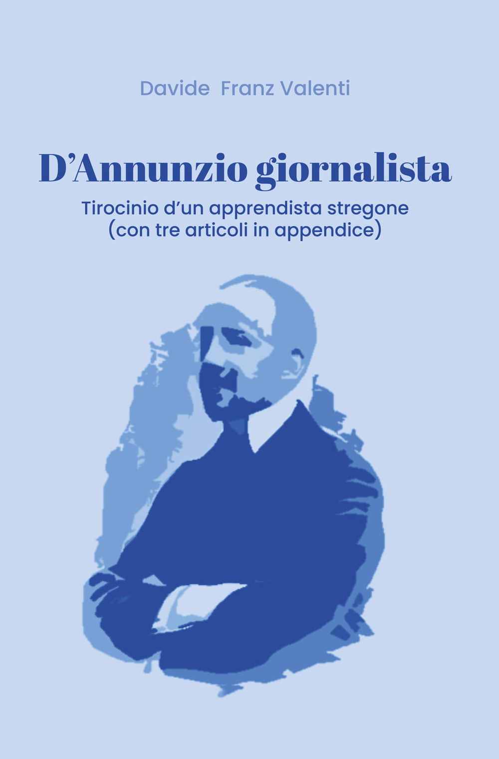 D'Annunzio giornalista. Tirocinio d'un apprendista stregone (con tre articoli in appendice) - Davide Franz Valenti - Libro - Youcanprint
