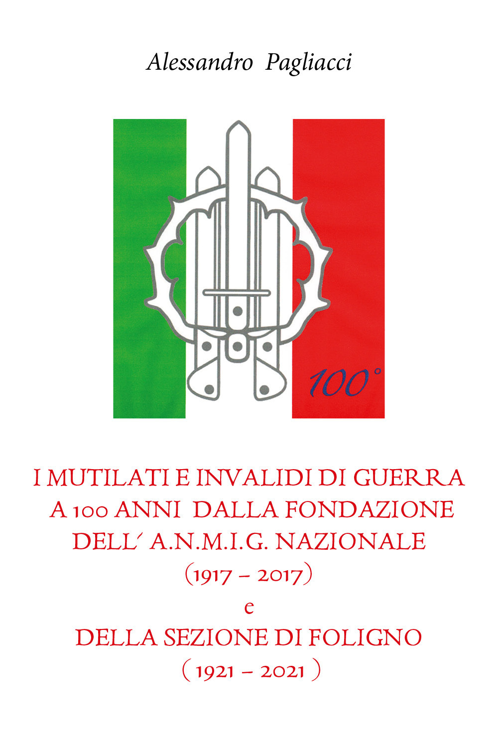 I mutilati e invalidi di guerra a 100 anni dalla fondazione dell'A.N.M.I.G. nazionale (1917-2017) e della sezione di Foligno (1921-2021) - Alessandro Pagliacci - Libro - Youcanprint