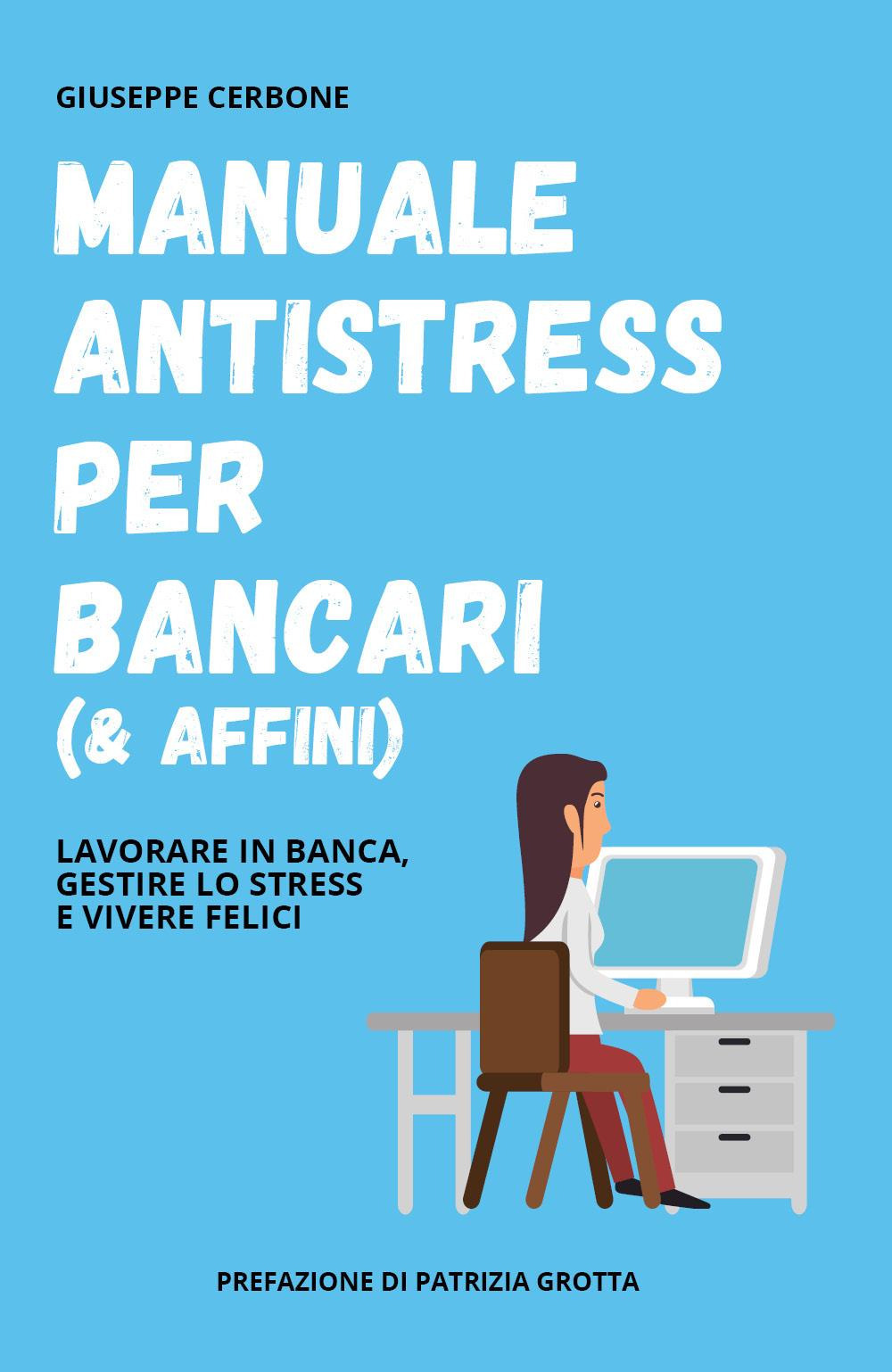 Manuale antistress per bancari (& affini). Lavorare in banca, gestire lo stress e vivere felici - Giuseppe Cerbone - Libro - Youcanprint