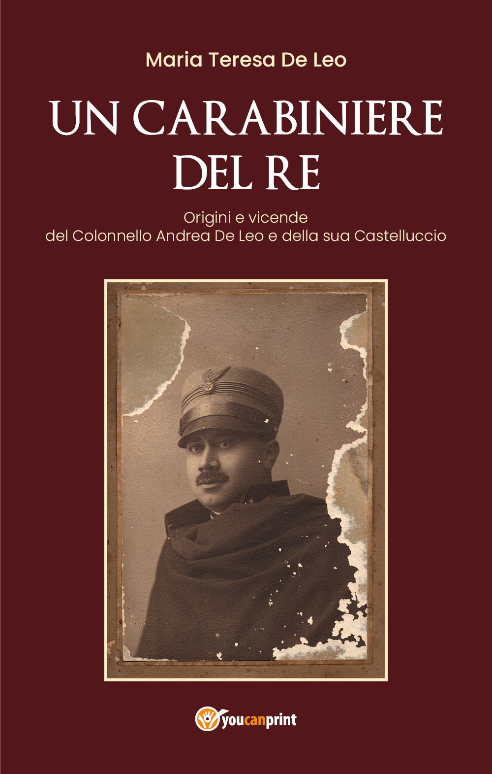 Un carabiniere del re. Origini e vicende del colonnello Andrea De Leo e della sua Castelluccio - Maria Teresa De Leo - Libro - Youcanprint