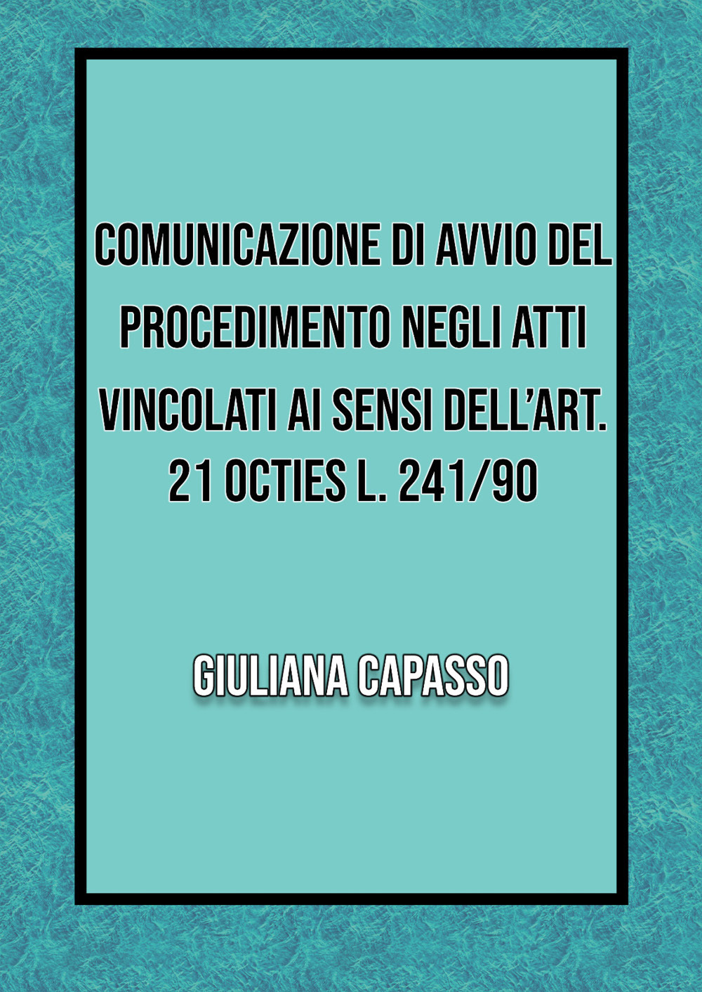 Comunicazione di avvio nel procedimento negli atti vincolati ai sensi dell'art. 21 octies L. 241/90 - Giuliana Capasso - Libro - Youcanprint