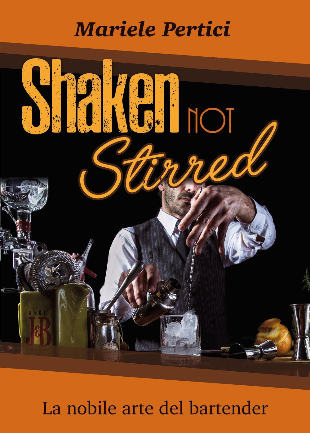 Shaken not Stirred. La nobile arte del bartender - Mariele Pertici - Libro - Youcanprint