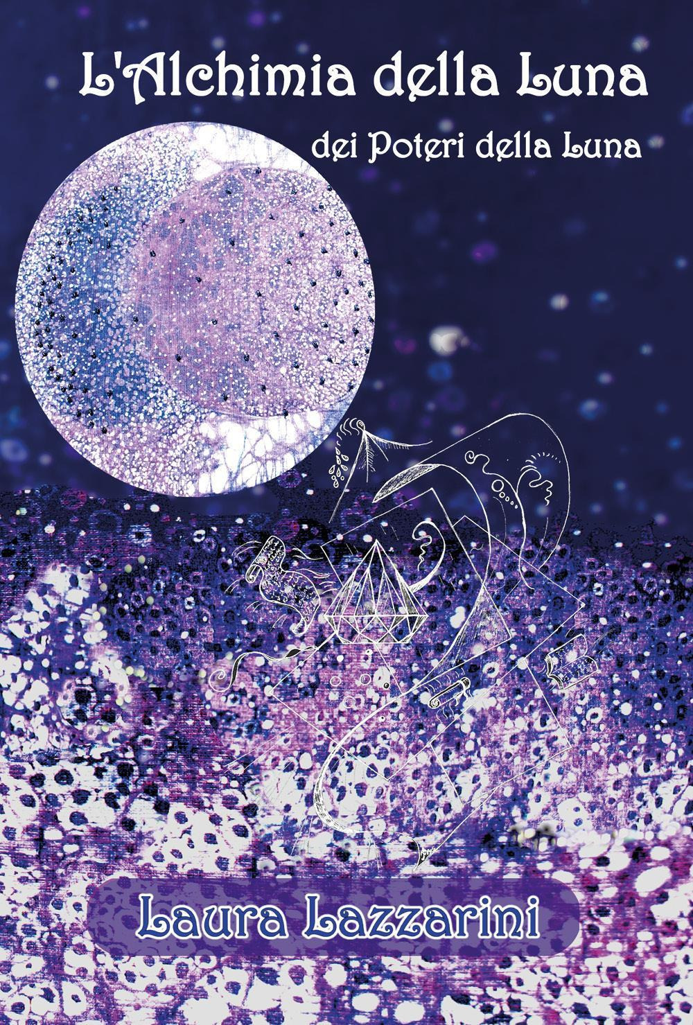 L'alchimia della luna. Dei poteri della luna - Laura Lazzarini - Libro - Youcanprint