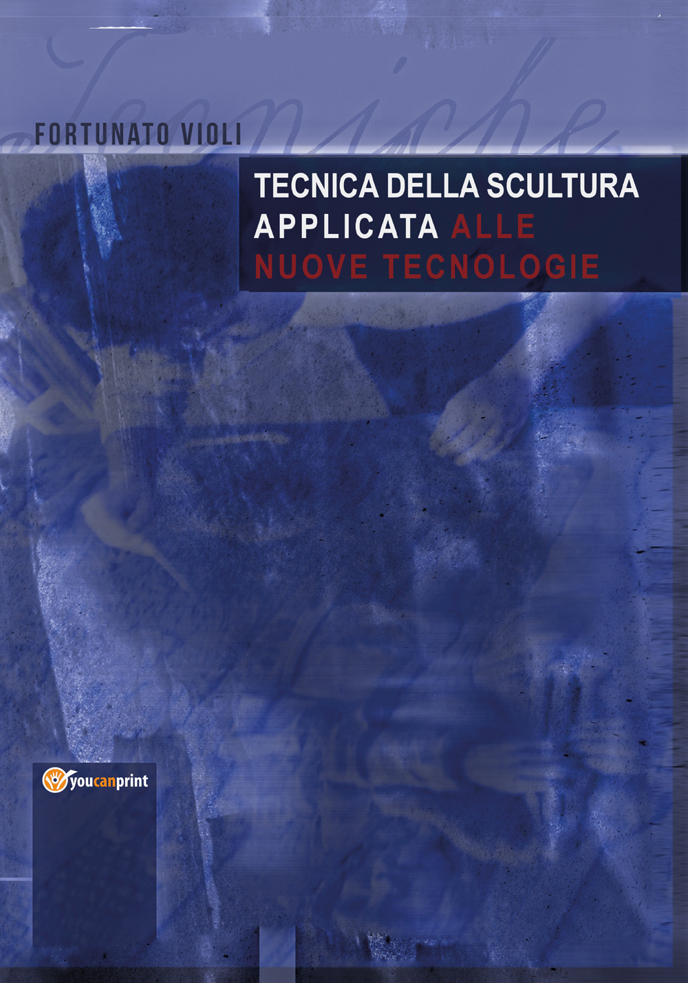 Tecnica della scultura applicata alle nuove tecnologie - Fortunato Violi - Libro - Youcanprint