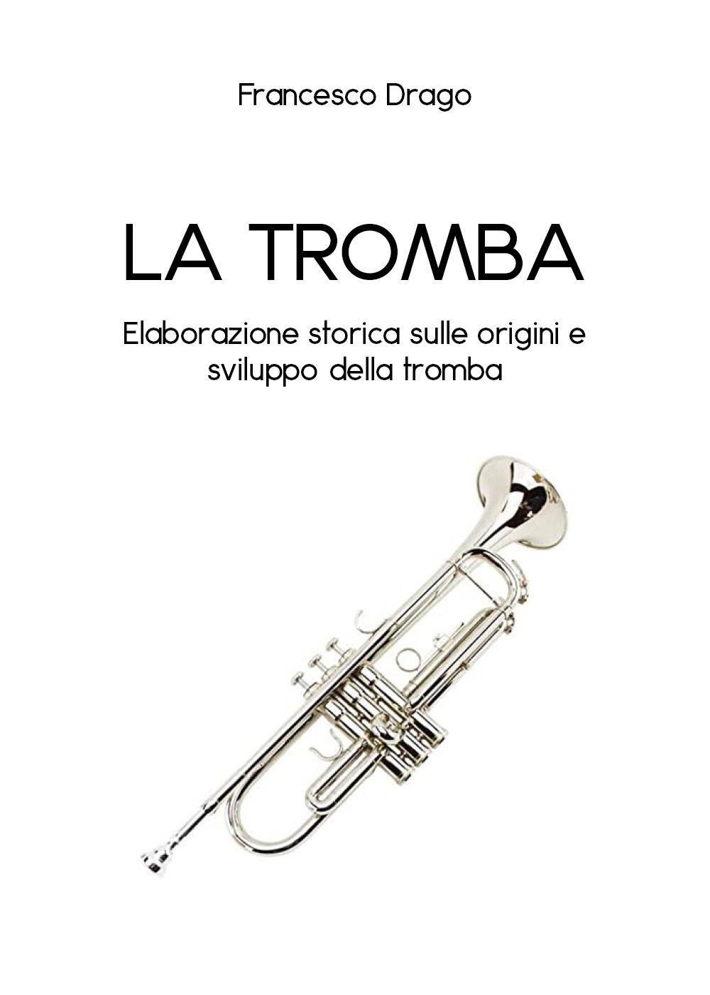La tromba. Elaborazione storica sulle origini e sviluppo della tromba - Francesco Drago - Libro - Youcanprint