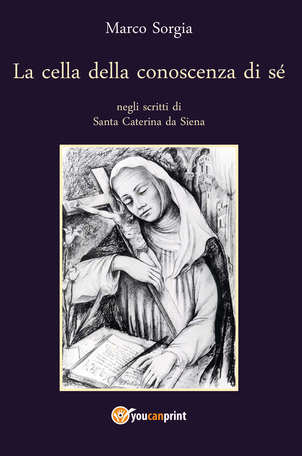 La cella della conoscenza di sé negli scritti di Santa Caterina da Siena - Marco Sorgia - Libro - Youcanprint