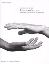 La mano che cura. Dialoghi con i maestri del benessere. Ediz. illustrata