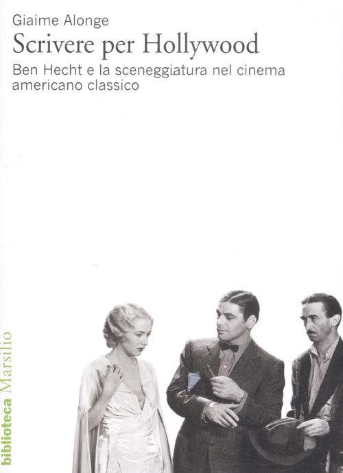 Scrivere per Hollywood. Ben Hecht e la sceneggiatura nel cinema americano classico