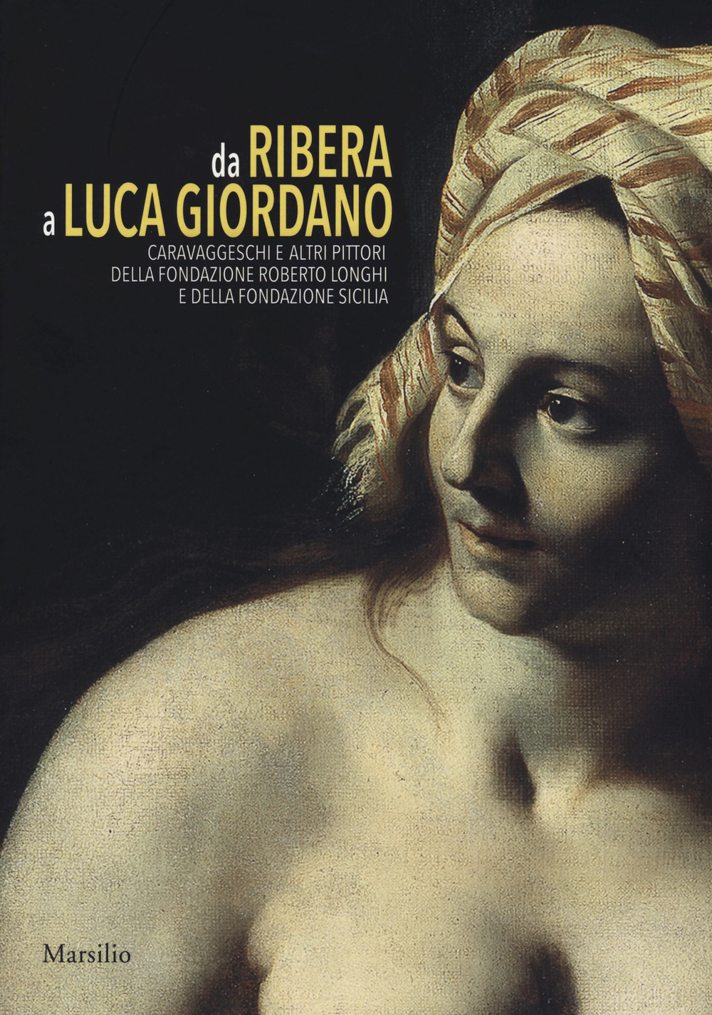 Da Ribera a Luca Giordano. Caravaggeschi e altri pittori della Fondazione Roberto Longhi e della Fondazione Sicilia. Catalogo della mostra (Palermo, 17 febbraio-10 giugno 2018)