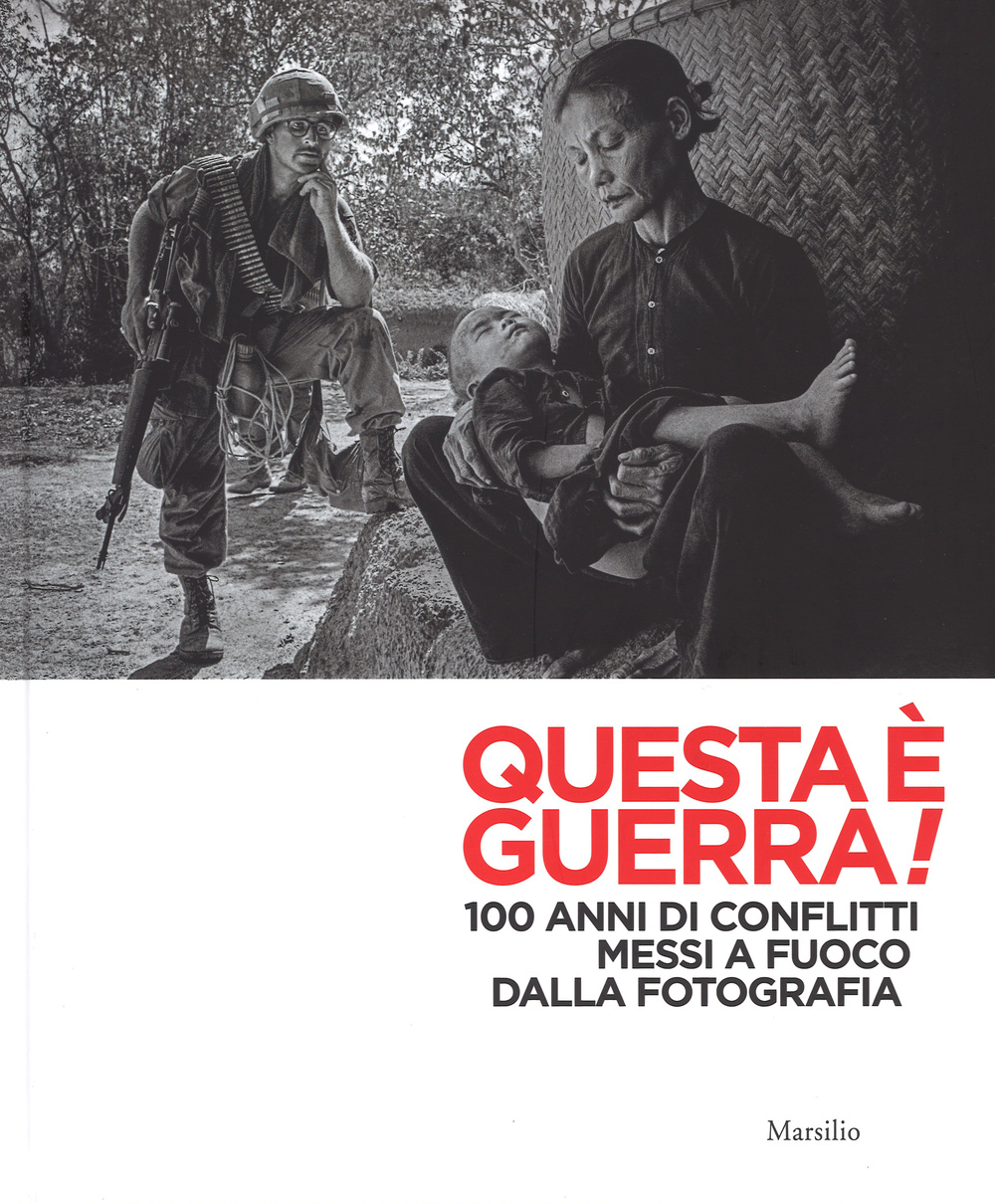 Questa è guerra! 100 anni di conflitti messi a fuoco dalla fotografia. Catalogo della mostra (Padova, 28 febbraio-31 maggio 2015). Ediz. illustrata