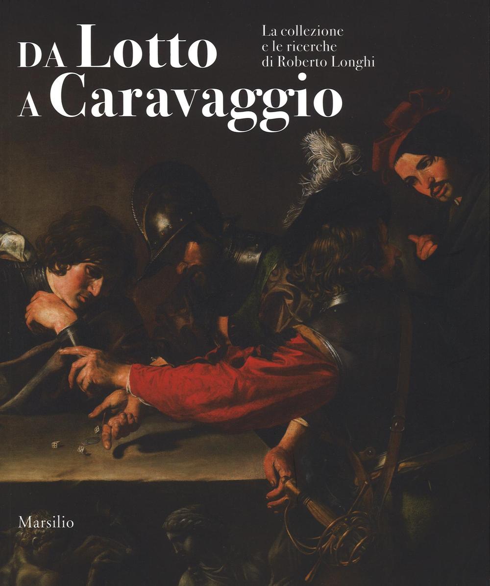 Da Lotto a Caravaggio. La collezione e le ricerche di Roberto Longhi. Catalogo della mostra (Novara, 10 aprile-20 luglio 2016). Ediz. illustrata