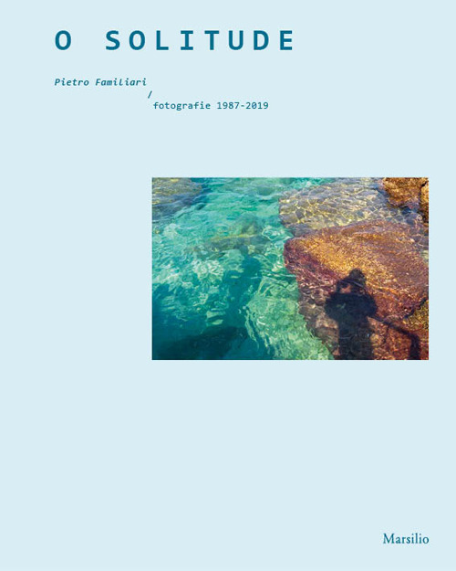 O solitude. Pietro Familiari. Fotografie 1987-2019. Ediz. illustrata