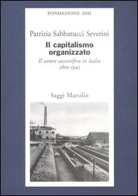 Il capitalismo organizzato. Il settore saccarifero in Italia (1800-1945)