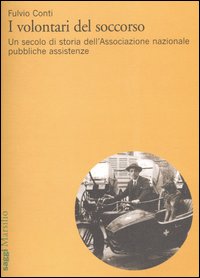 I volontari del soccorso. Un secolo di storia dell'Associazione nazionale pubbliche assistenze