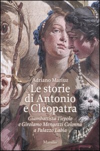 Le storie di Antonio e Cleopatra. Giambattista Tiepolo e Girolamo Mengozzi Colonna a Palazzo Labia