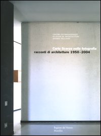 Carlo Scarpa nella fotografia. Racconti di architetture 1950-2004. Catalogo della mostra (Vicenza, 24 settembre 2004-9 gennaio 2005)