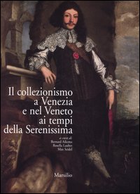 Il collezionismo a Venezia e nel Veneto ai tempi della Serenissima. Atti del convegno (Venezia, 21-25 settembre 2003). Ediz. italiana, francese e inglese