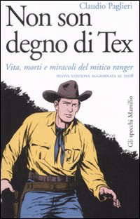 Non son degno di Tex. Vita, morti e miracoli del mitico ranger