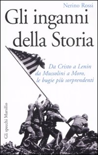 Gli inganni della storia. Da Cristo a Lenin da Mussolini a Moro, le bugie più sorprendenti