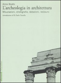 L'archeologia in architettura. Misurazioni, stratigrafie, datazioni, restauro. Ediz. illustrata