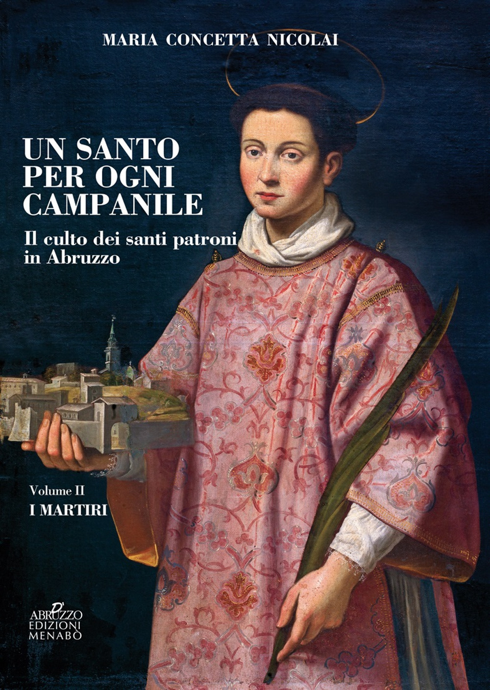 Un santo per ogni campanile. Il culto dei santi patroni in Abruzzo. Vol. 2: I martiri