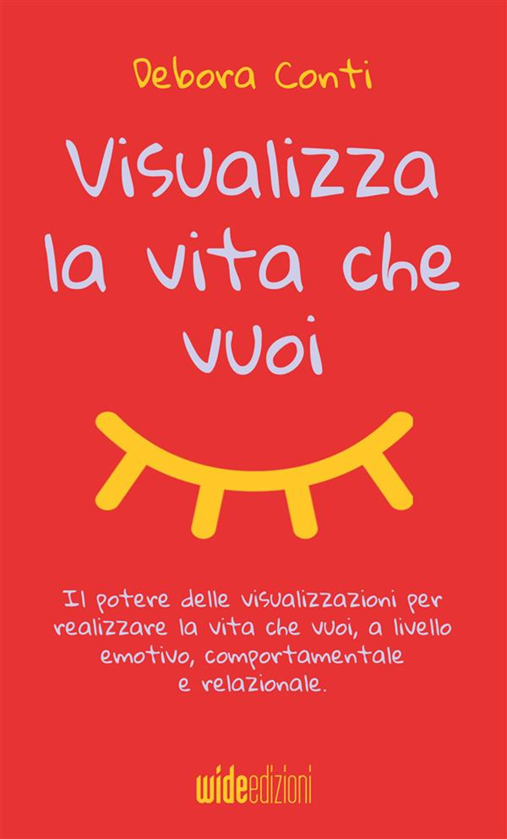 Visualizza la vita che vuoi. Il potere delle visualizzazioni per realizzare la vita che vuoi, a livello emotivo, comportamentale e relazionale