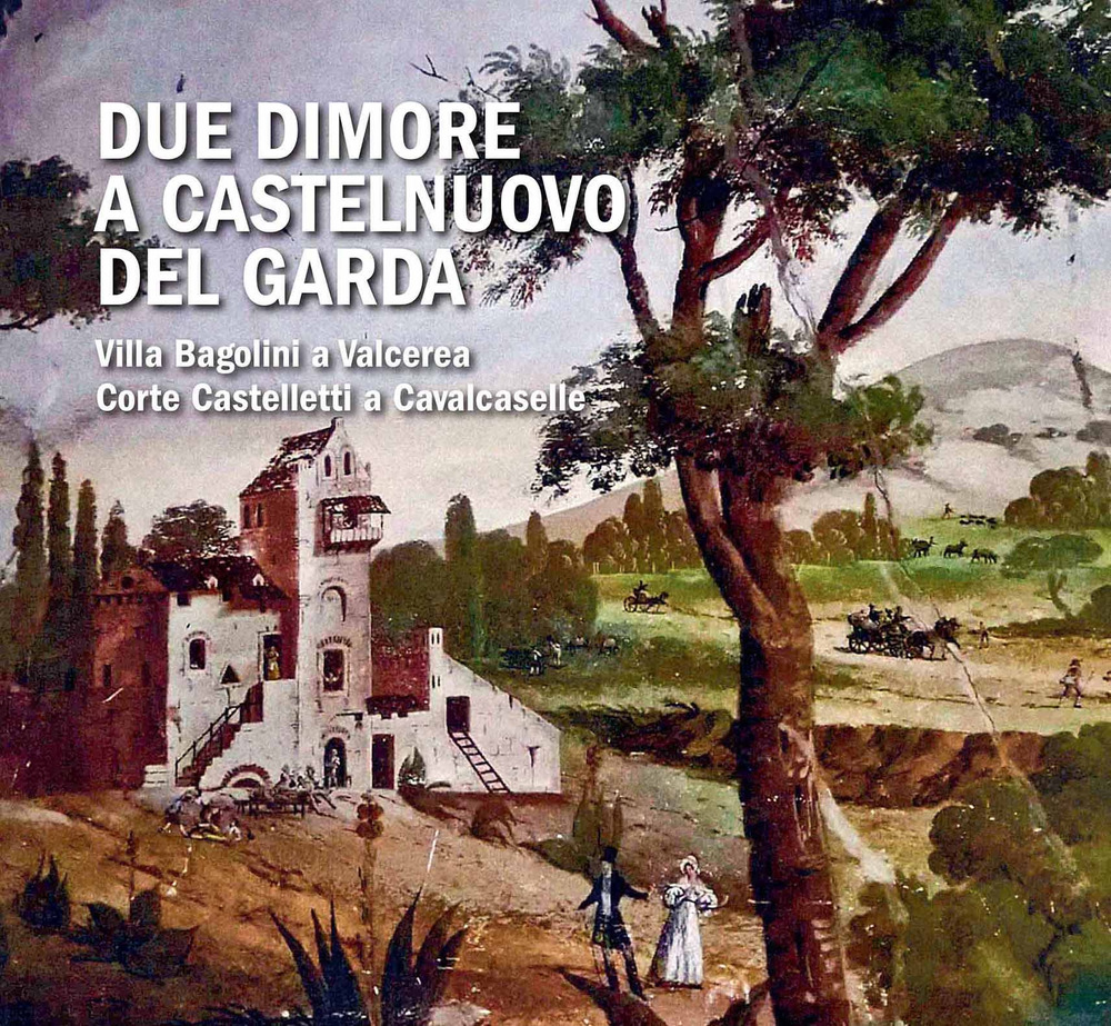 Due dimore a Castelnuovo del Garda. Villa Bagolini a Valcerea Corte Castelletti a Cavalcaselle - Libro - Scripta