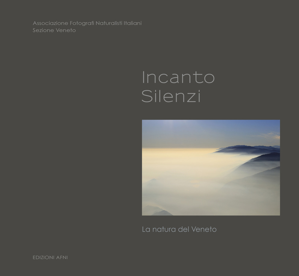 Incanto. Silenzi. La natura del Veneto - Libro - Associazione Fotografi Naturalisti Italiani A.F.N.I.