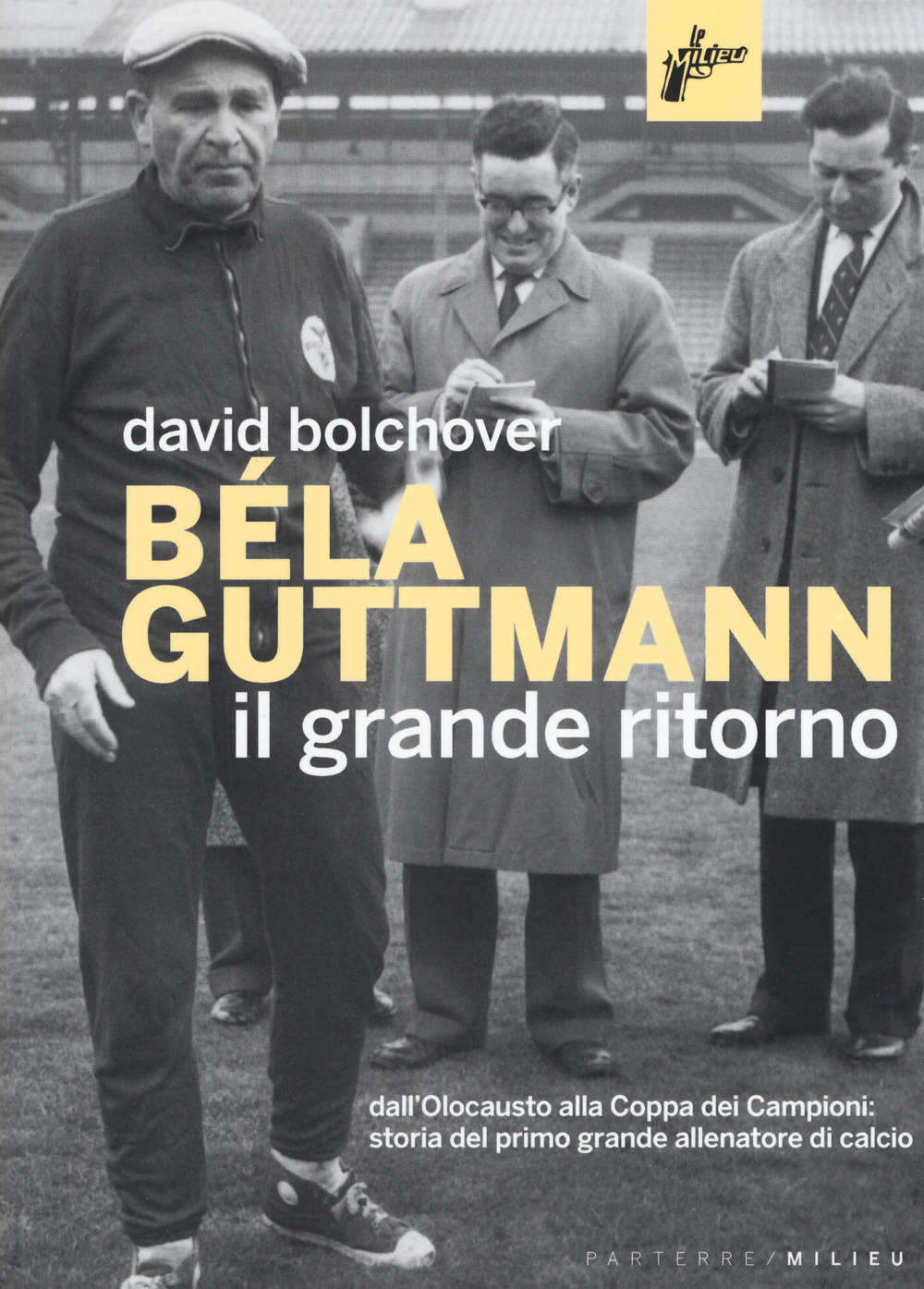 Béla Guttmann. Il grande ritorno. Dall'Olocausto alla Coppa dei Campioni: storia del primo grande allenatore di calcio