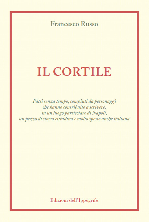 Il cortile. Fatti senza tempo, compiuti da personaggi che hanno contribuito a scrivere, in un luogo particolare di Napoli, un pezzo di storia cittadina e molto spesso anche italiana