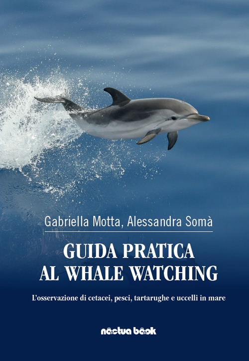Guida pratica al whale watching. L'osservazione di cetacei, pesci, tartarughe, e uccelli in mare