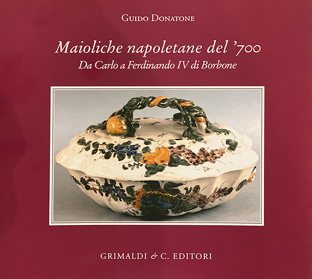 Maioliche napoletane del '700. Da Carlo III a Ferdinando IV di Borbone. Ediz. a colori