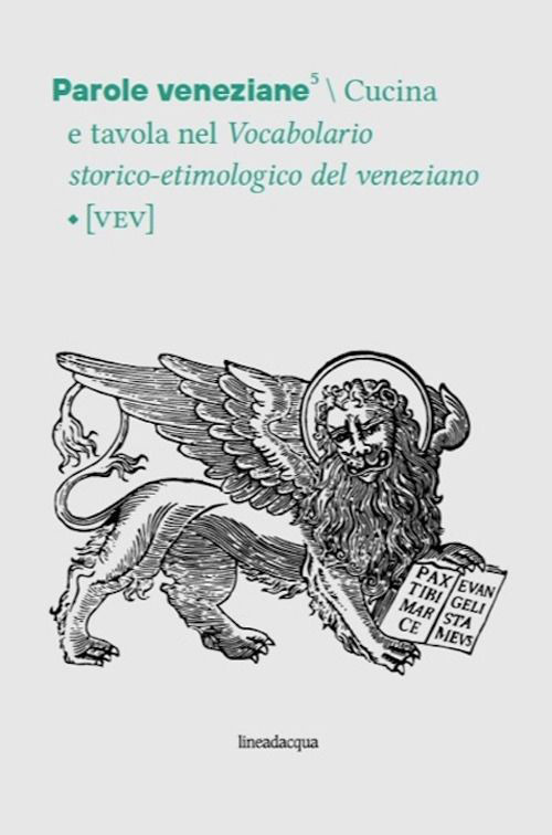 Parole veneziane. Vol. 5: Cucina e tavola nel Vocabolario storico-etimologico del veneziano (VEV)
