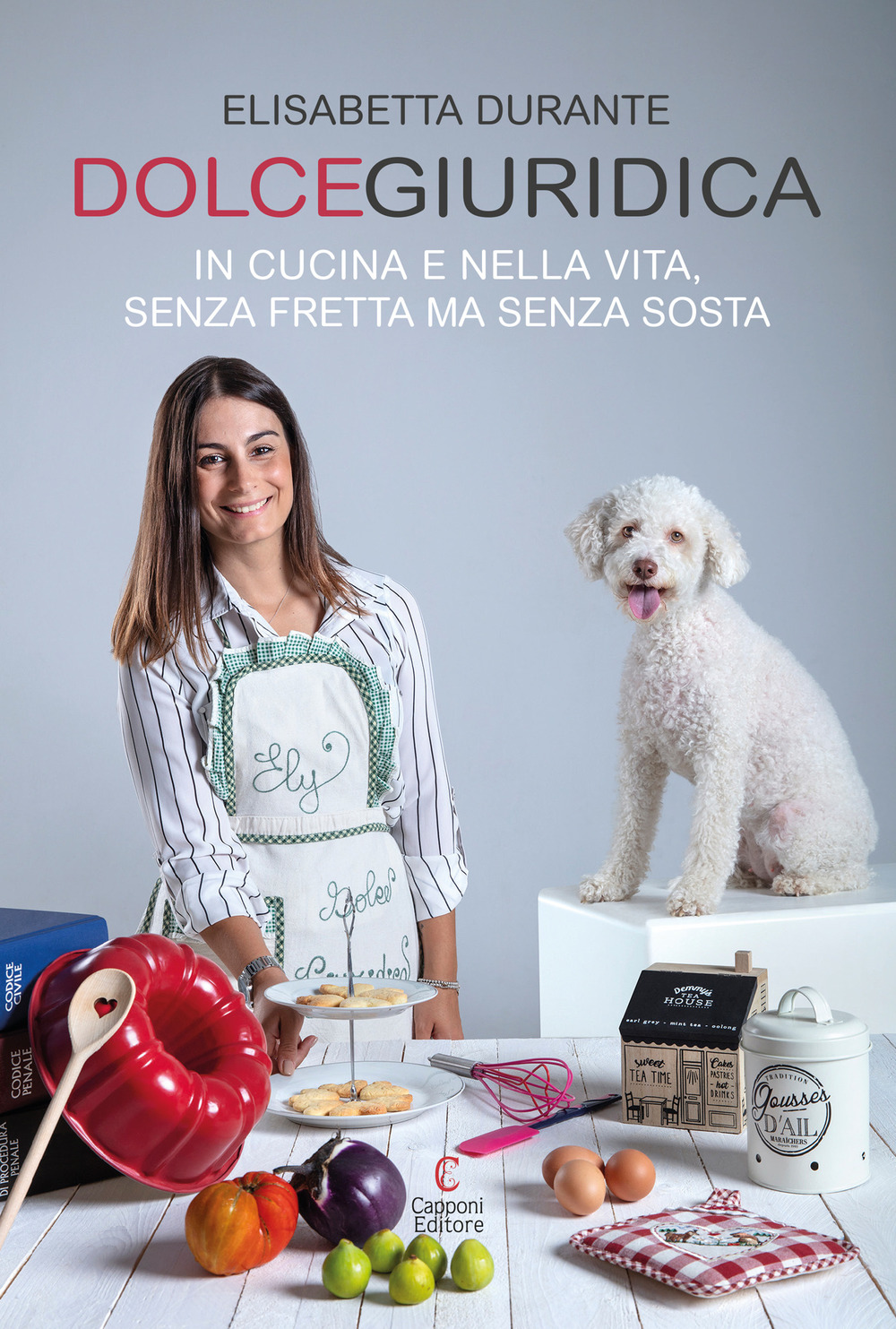 Dolcegiuridica. In cucina e nella vita, senza fretta ma senza sosta - Elisabetta Durante - Libro - Capponi Editore