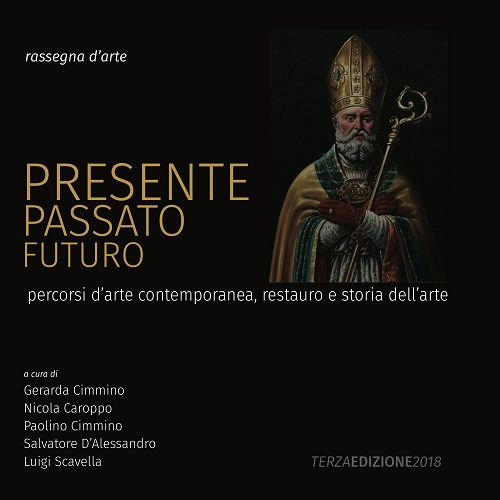 Presente, passato, futuro. Percorsi d'arte contemporanea, restauro e storia dell'arte. Rassegna d'arte. Terza edizione 2018