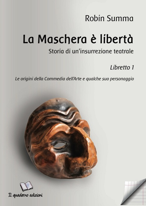 La maschera è libertà. Storia di un'insurrezione teatrale. Vol. 1: Le origini della Commedia dell'Arte e qualche suo personaggio