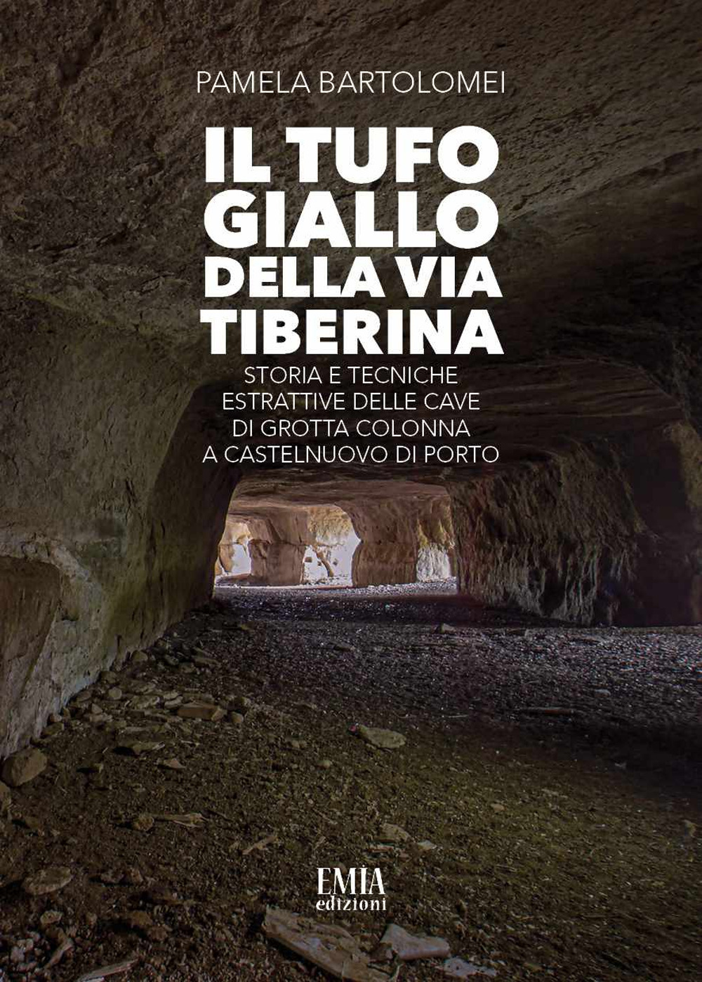 Il tufo giallo della Via Tiberina. Storia e tecniche estrattive delle Cave di Grotta Colonna a Castelnuovo di Porto. Ediz. illustrata