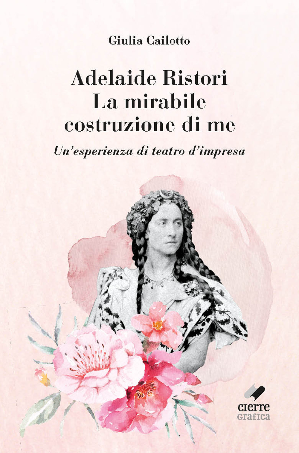 Adelaide Ristori. La mirabile costruzione di me. Un'esperienza di teatro d'impresa. Ediz. integrale