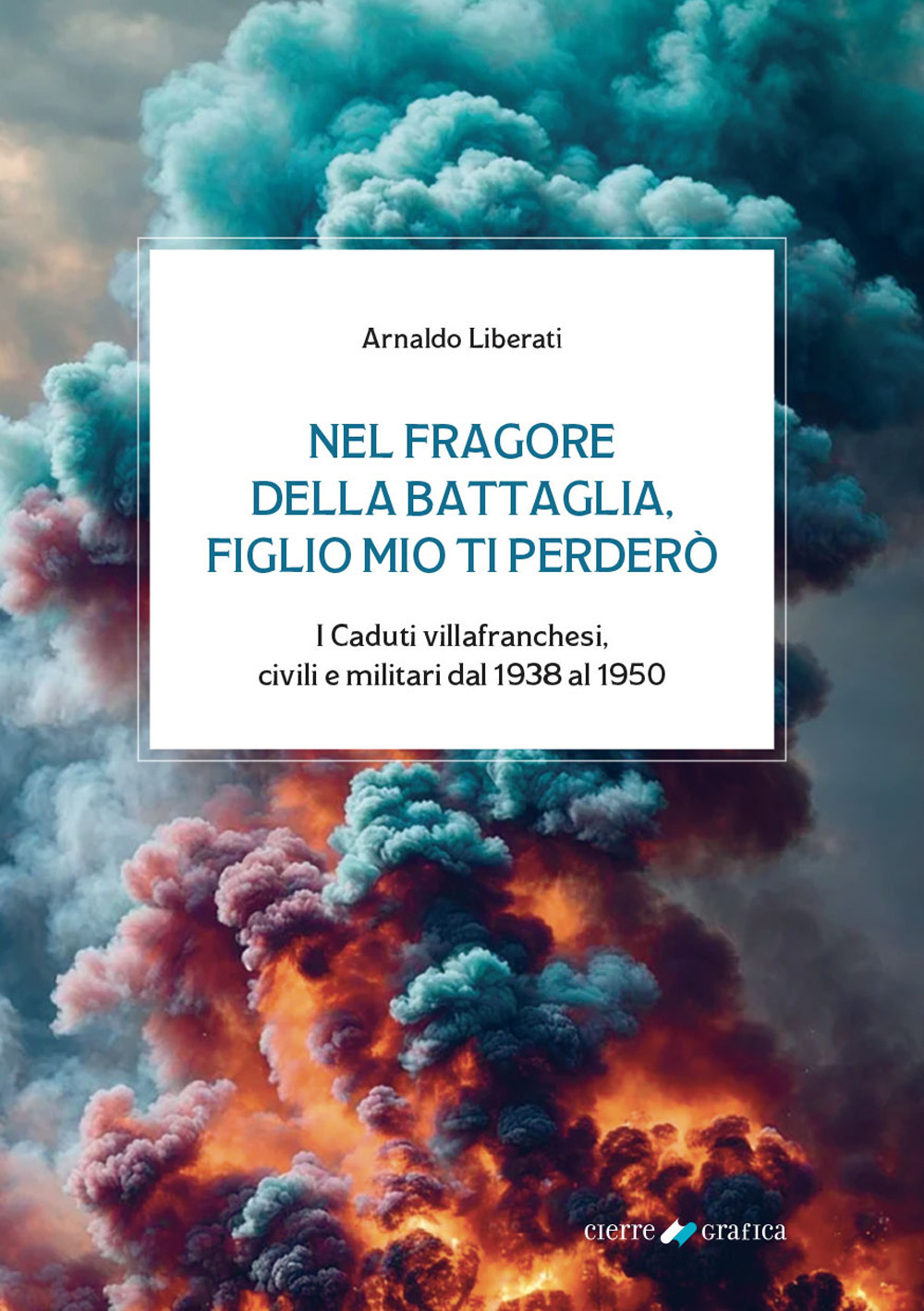 Nel fragore della battaglia, figlio mio ti perderò. I Caduti villafranchesi, civili e militari dal 1938 al 1950