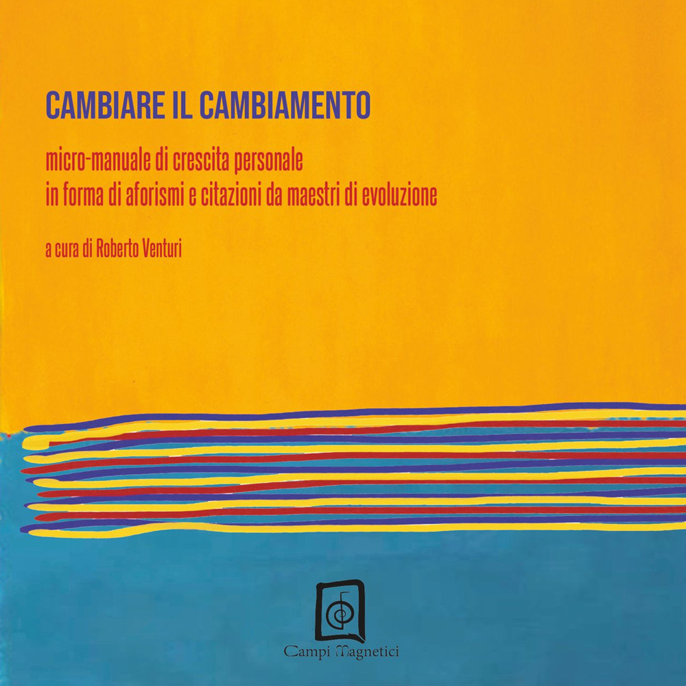 Cambiare il cambiamento. Micro-manuale di crescita personale in forma di aforismi e citazioni da maestri di evoluzione - Libro - Campi Magnetici