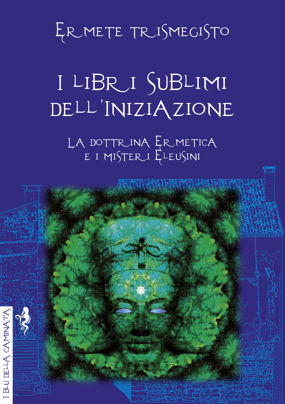 I libri sublimi dell'iniziazione. La dottrina ermetica e i misteri eleusini - Ermete Trismegisto - Libro - Anguana Edizioni