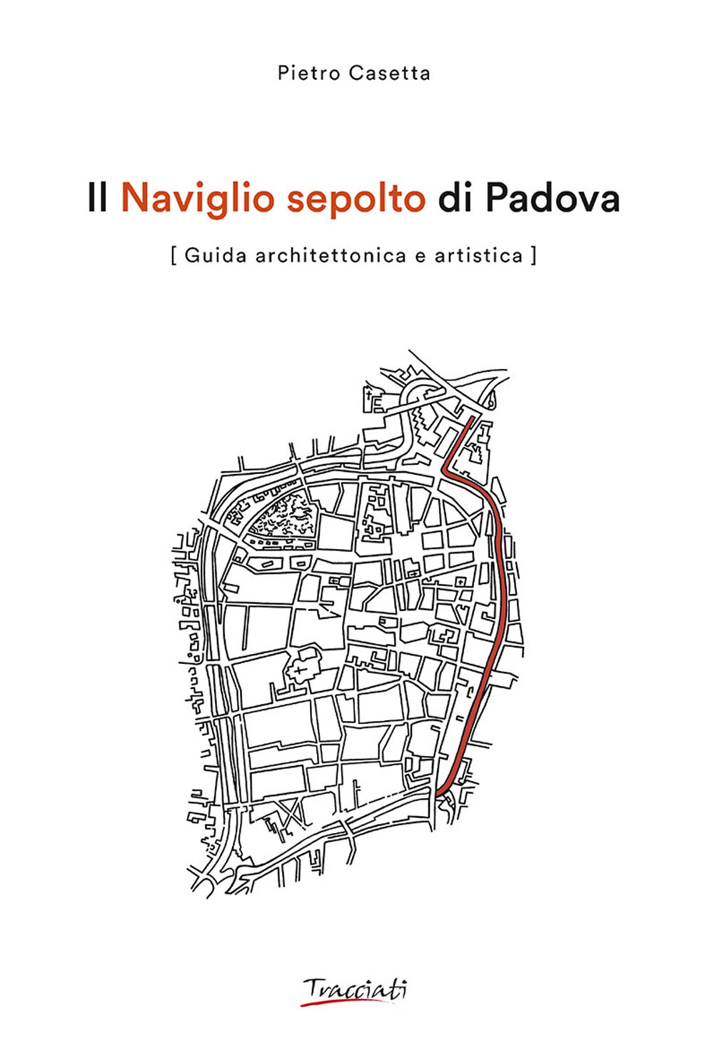 Il Naviglio sepolto di Padova. Guida architettonica e artistica. Ediz. illustrata