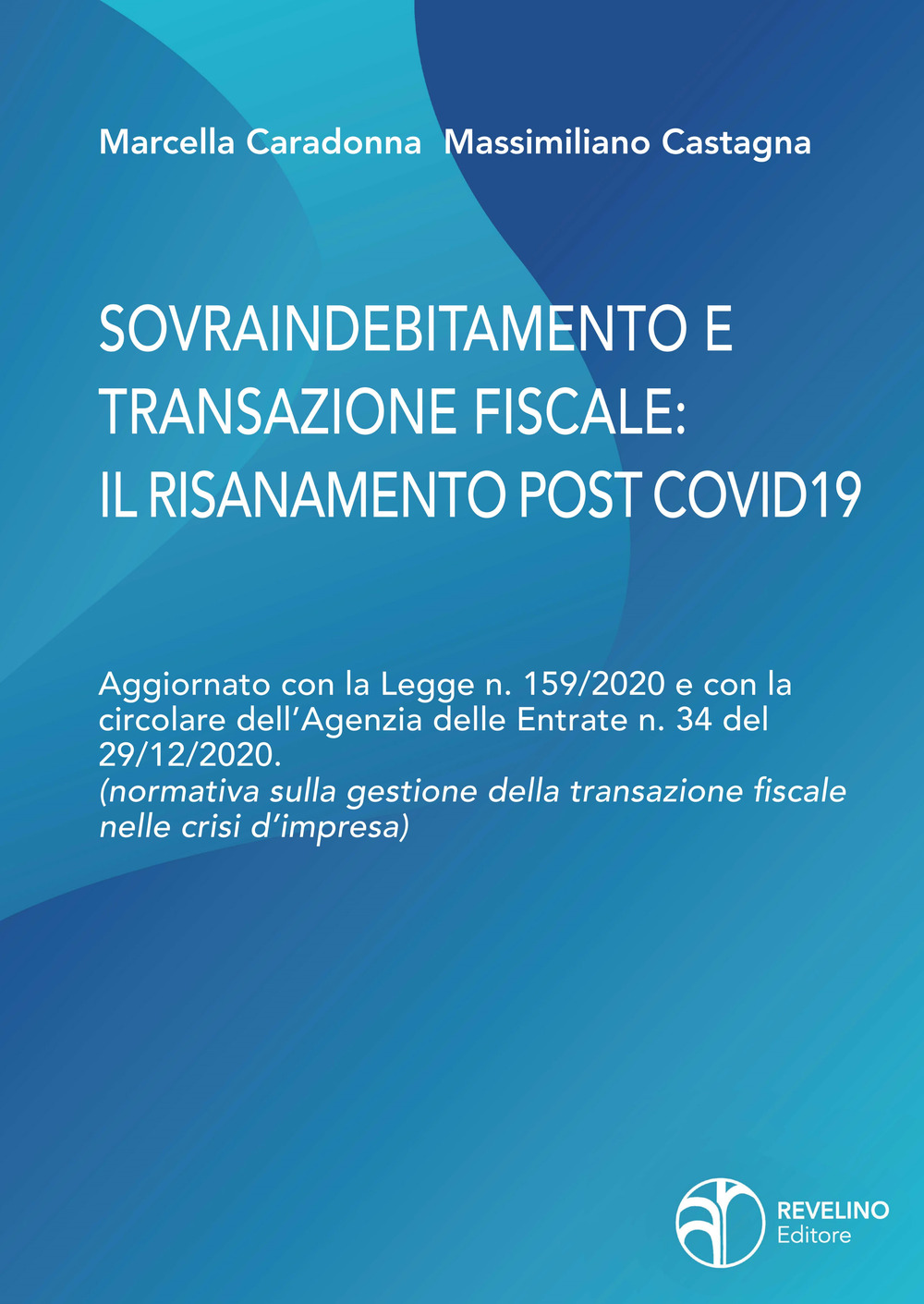 Sovraindebitamento e transazione fiscale: il risanamento post Covid. Aggiornato con la Legge n. 159/2020 e con la circolare dell'Agenzia delle Entrate n.34 del 29/12/2020. (normativa sulla gestione della transazione fiscale nelle crisi d'impresa)