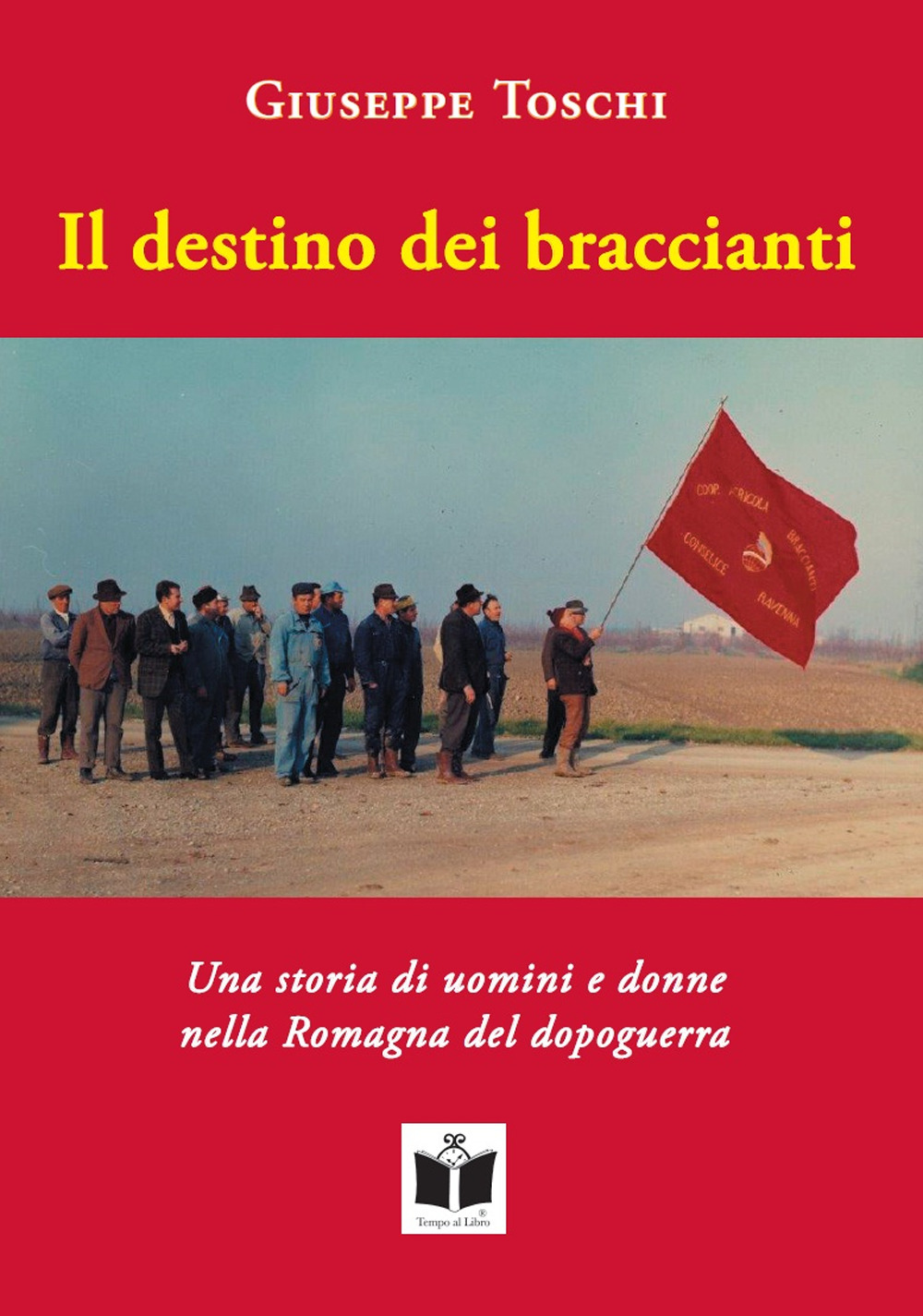 Il destino dei braccianti. Una storia di uomini e donne nella Romagna del dopoguerra