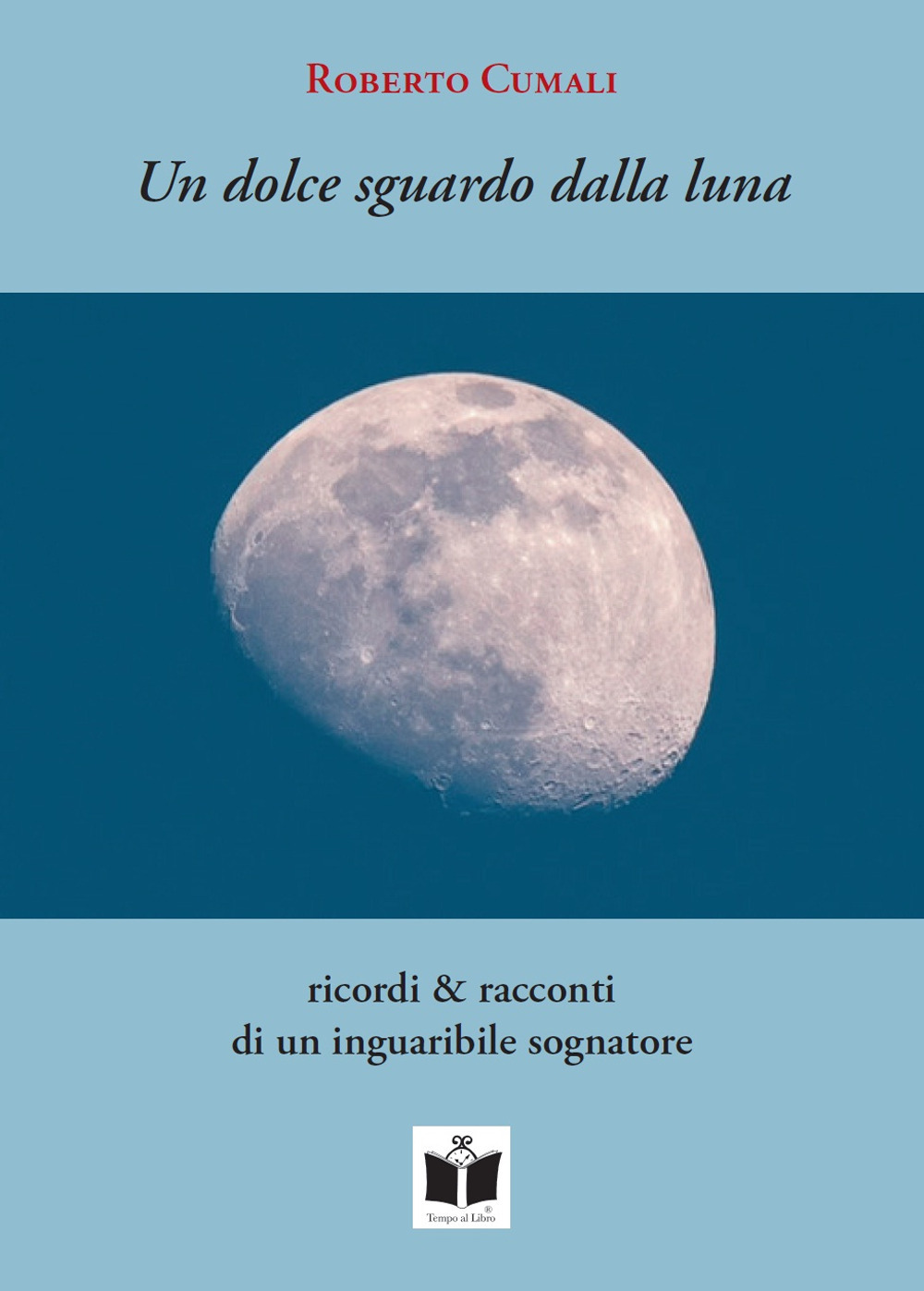 Un dolce sguardo dalla luna. Ricordi & racconti di un inguaribile sognatore