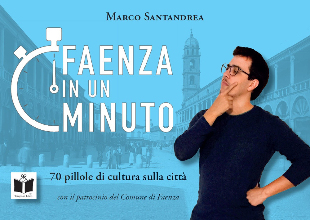 Faenza in un minuto. 70 pillole di cultura sulla città. Ediz. a colori